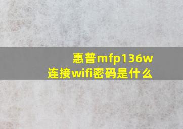 惠普mfp136w 连接wifi密码是什么